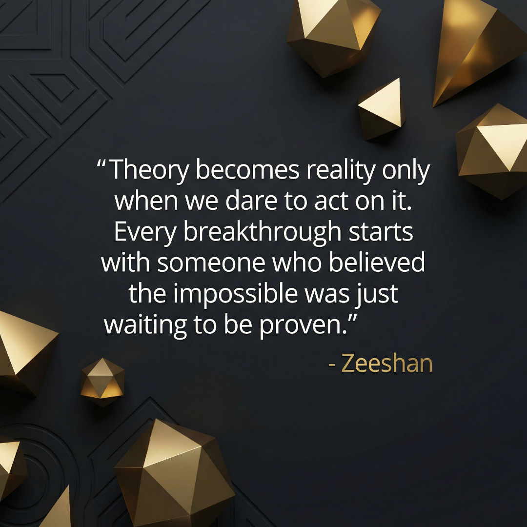 Quote — Theory becomes reality only when we dare to act on it. Every breakthrough starts with someone who believed the impossible was just waiting to be proven.