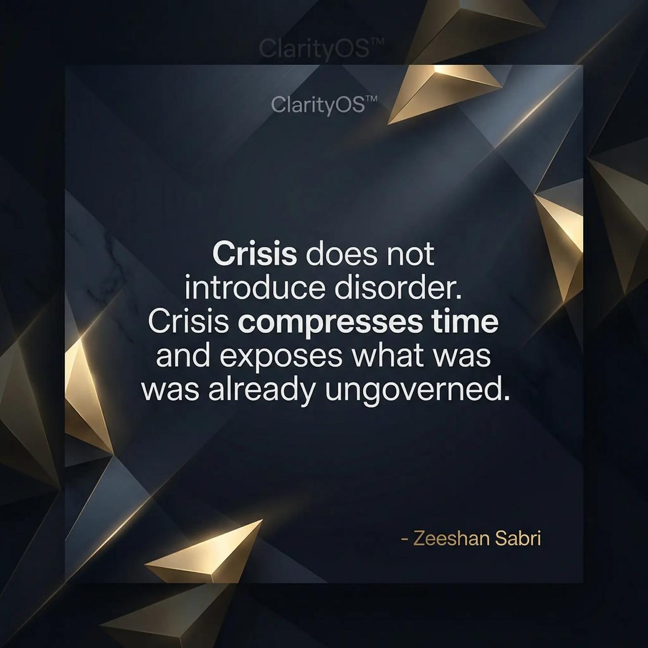 Quote — Crisis does not introduce disorder. Crisis compresses time and exposes what was already ungoverned.